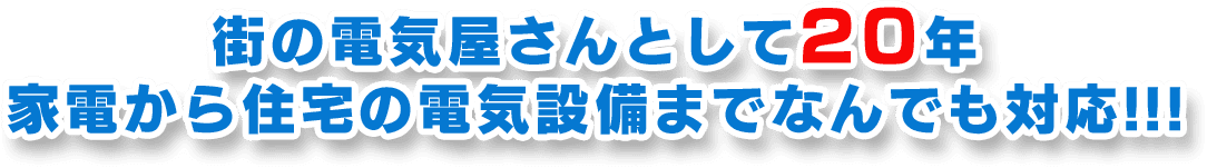 地元で20年以上の実績を誇る電気屋さんとして、家電から住宅の電気設備まで幅広く対応いたします。