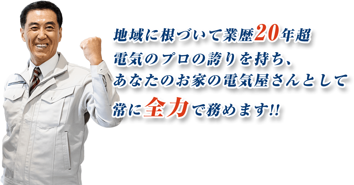 地域に根づいて業歴20年超電気のプロの誇りを持ち、あなたのお家の電気屋さんとして常に全力で務めます!!